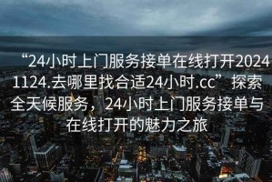“24小時上門服務接單在線打開20241124.去哪里找合適24小時.cc”探索全天候服務，24小時上門服務接單與在線打開的魅力之旅