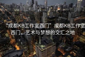“成都KB工作室西門(mén)”成都KB工作室西門(mén)，藝術(shù)與夢(mèng)想的交匯之地