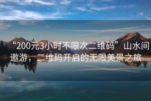 “200元3小時(shí)不限次二維碼”山水間遨游，二維碼開啟的無限美景之旅