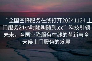 “全國空降服務在線打開20241124.上門服務24小時隨叫隨到.cc”科技引領未來，全國空降服務在線的革新與全天候上門服務的發(fā)展