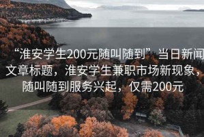 “淮安學(xué)生200元隨叫隨到”當(dāng)日新聞文章標(biāo)題，淮安學(xué)生兼職市場新現(xiàn)象，隨叫隨到服務(wù)興起，僅需200元