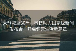 大爺減重30斤，科技助力國家級新聞發(fā)布會，開啟健康生活新篇章
