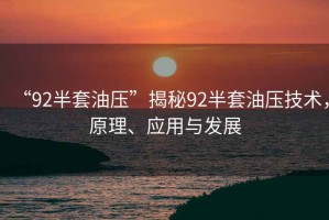 “92半套油壓”揭秘92半套油壓技術(shù)，原理、應(yīng)用與發(fā)展