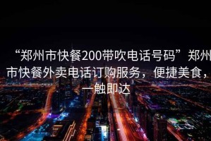 “鄭州市快餐200帶吹電話號(hào)碼”鄭州市快餐外賣電話訂購服務(wù)，便捷美食，一觸即達(dá)