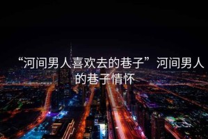 “河間男人喜歡去的巷子”河間男人的巷子情懷