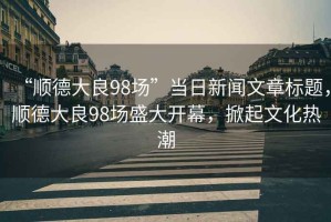 “順德大良98場”當日新聞文章標題，順德大良98場盛大開幕，掀起文化熱潮