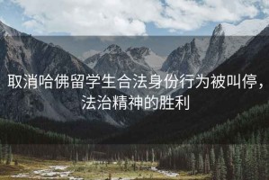 取消哈佛留學(xué)生合法身份行為被叫停，法治精神的勝利