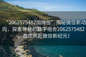 “2062575482加微信”揭秘微信新動(dòng)向，探索神秘的數(shù)字組合2062575482，邀您共赴微信新紀(jì)元！