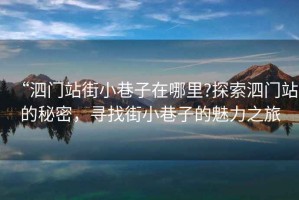 “泗門站街小巷子在哪里?探索泗門站的秘密，尋找街小巷子的魅力之旅