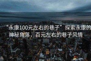 “永康100元左右的巷子”探索永康的神秘角落，百元左右的巷子風(fēng)情