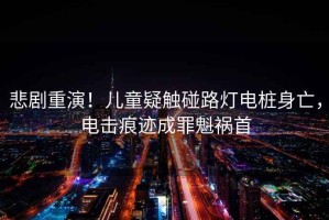 悲劇重演！兒童疑觸碰路燈電樁身亡，電擊痕跡成罪魁禍首