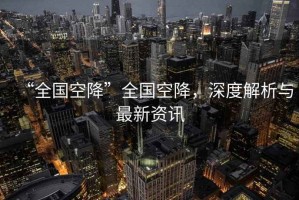 “全國(guó)空降”全國(guó)空降，深度解析與最新資訊