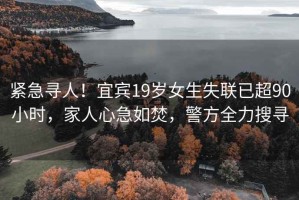 緊急尋人！宜賓19歲女生失聯(lián)已超90小時，家人心急如焚，警方全力搜尋