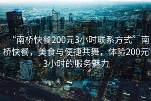 “南橋快餐200元3小時聯(lián)系方式”南橋快餐，美食與便捷共舞，體驗200元3小時的服務(wù)魅力