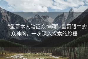 “魚哥本人驗證眾神網(wǎng)”魚哥眼中的眾神網(wǎng)，一次深入探索的旅程