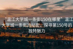 “溫江大學城一條街150在哪里”溫江大學城一條街的秘密，探尋第150號的獨特魅力