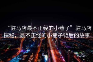“駐馬店最不正經(jīng)的小巷子”駐馬店探秘，最不正經(jīng)的小巷子背后的故事