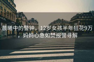 晨曦中的警鐘，12歲女孩半年狂花9萬，媽媽心急如焚報警尋解