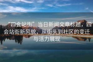 “四會站街”當日新聞文章標題，四會站街新風貌，從街頭到社區(qū)的變遷與活力展現(xiàn)