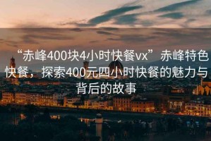 “赤峰400塊4小時快餐vx”赤峰特色快餐，探索400元四小時快餐的魅力與背后的故事