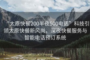 “太原快餐200半夜500電話”科技引領(lǐng)太原快餐新風(fēng)尚，深夜快餐服務(wù)與智能電話預(yù)訂系統(tǒng)