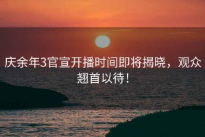 慶余年3官宣開播時間即將揭曉，觀眾翹首以待！