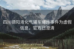 四川德陽液化氣罐車爆炸事件為虛假信息，官方已澄清