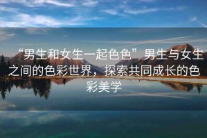 “男生和女生一起色色”男生與女生之間的色彩世界，探索共同成長的色彩美學