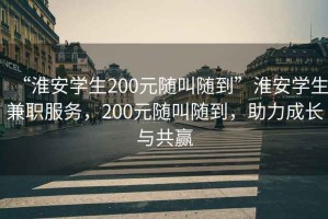 “淮安學生200元隨叫隨到”淮安學生兼職服務，200元隨叫隨到，助力成長與共贏