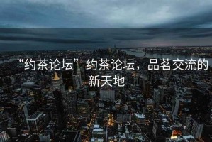 “約茶論壇”約茶論壇，品茗交流的新天地