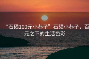 “石碣100元小巷子”石碣小巷子，百元之下的生活色彩