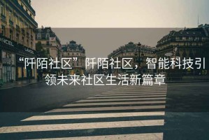 “阡陌社區(qū)”阡陌社區(qū)，智能科技引領(lǐng)未來社區(qū)生活新篇章
