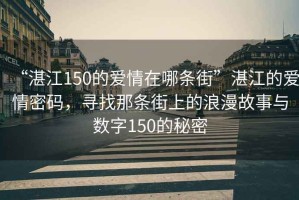 “湛江150的愛情在哪條街”湛江的愛情密碼，尋找那條街上的浪漫故事與數(shù)字150的秘密