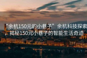 “余杭150元的小巷子”余杭科技探索，揭秘150元小巷子的智能生活奇跡