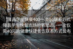 “隆昌學(xué)生快餐400一次qq聯(lián)系方式”隆昌學(xué)生快餐市場(chǎng)的新動(dòng)態(tài)，一次僅需40元的健康快捷餐飲聯(lián)系方式公布