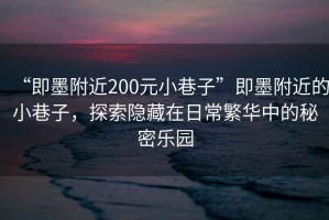 “即墨附近200元小巷子”即墨附近的小巷子，探索隱藏在日常繁華中的秘密樂園