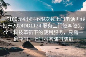 “100元4小時(shí)不限次數(shù)上門電話再線打開2024DD1124.服務(wù)上門隨叫隨到.cc”科技革新下的便利服務(wù)，只需一鍵呼叫，上門服務(wù)隨叫隨到