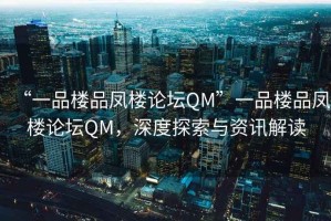 “一品樓品鳳樓論壇QM”一品樓品鳳樓論壇QM，深度探索與資訊解讀