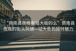 “商南縣夜晚有站大街的么”商南縣夜晚的街頭風(fēng)情—站大街的獨(dú)特魅力