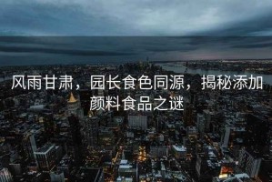 風(fēng)雨甘肅，園長(zhǎng)食色同源，揭秘添加顏料食品之謎