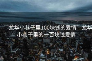 “龍華小巷子里100塊錢的愛情”龍華小巷子里的一百塊錢愛情