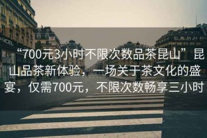 “700元3小時不限次數(shù)品茶昆山”昆山品茶新體驗，一場關(guān)于茶文化的盛宴，僅需700元，不限次數(shù)暢享三小時