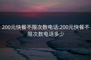 200元快餐不限次數(shù)電話:200元快餐不限次數(shù)電話多少