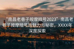 “南昌老巷子按摩暗號2023”南昌老巷子按摩暗號的魅力與秘密，XXXX年深度探索