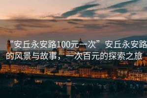 “安丘永安路100元一次”安丘永安路的風(fēng)景與故事，一次百元的探索之旅