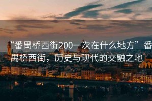 “番禺橋西街200一次在什么地方”番禺橋西街，歷史與現(xiàn)代的交融之地