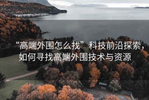 “高端外圍怎么找”科技前沿探索，如何尋找高端外圍技術(shù)與資源