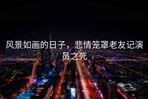 風(fēng)景如畫的日子，悲情籠罩老友記演員之死