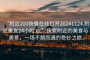 “附近200快餐在線打開20241124.附近美女24小時(shí).cc”探索附近的美食與美景，一場(chǎng)不期而遇的奇妙之旅