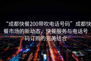 “成都快餐200帶吹電話號碼”成都快餐市場的新動態(tài)，快餐服務與電話號碼訂購的完美結合